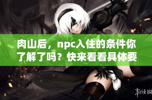 肉山后，npc入住的条件你了解了吗？快来看看具体要求吧！