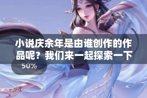 小说庆余年是由谁创作的作品呢？我们来一起探索一下其中的奥秘！