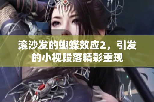 滚沙发的蝴蝶效应2，引发的小视段落精彩重现