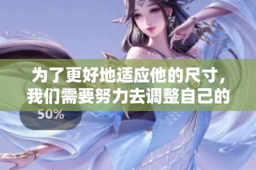 为了更好地适应他的尺寸，我们需要努力去调整自己的思维和行动方式。