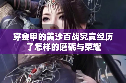 穿金甲的黄沙百战究竟经历了怎样的磨砺与荣耀