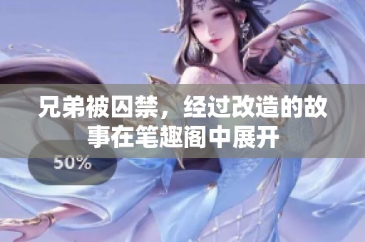 兄弟被囚禁，经过改造的故事在笔趣阁中展开