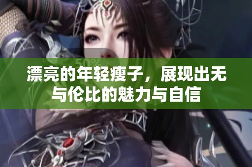 漂亮的年轻瘦子，展现出无与伦比的魅力与自信