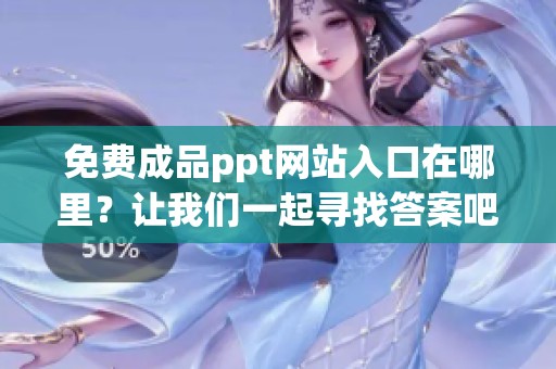 免费成品ppt网站入口在哪里？让我们一起寻找答案吧！