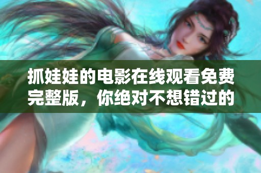 抓娃娃的电影在线观看免费完整版，你绝对不想错过的精彩内容
