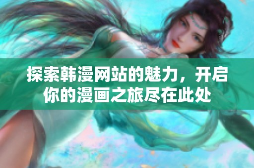 探索韩漫网站的魅力，开启你的漫画之旅尽在此处