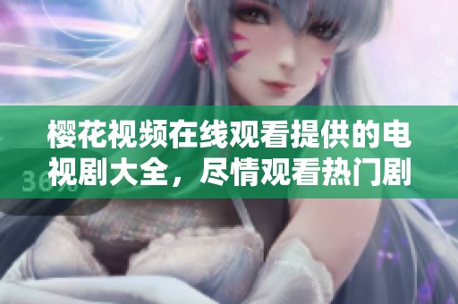 樱花视频在线观看提供的电视剧大全，尽情观看热门剧集的精彩播放！