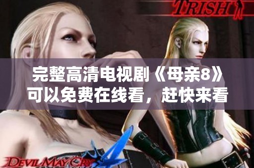 完整高清电视剧《母亲8》可以免费在线看，赶快来看吧！