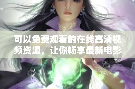 可以免费观看的在线高清视频资源，让你畅享最新电影和剧集的精彩内容