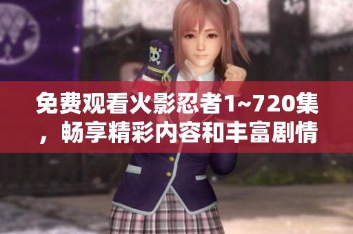 免费观看火影忍者1~720集，畅享精彩内容和丰富剧情体验！