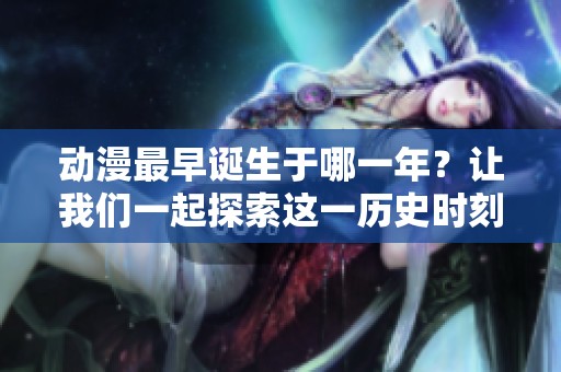 动漫最早诞生于哪一年？让我们一起探索这一历史时刻。