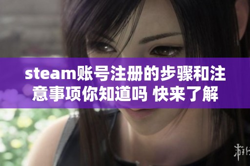 steam账号注册的步骤和注意事项你知道吗 快来了解一下吧