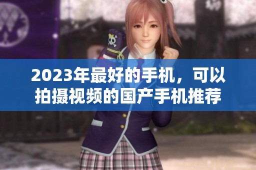 2023年最好的手机，可以拍摄视频的国产手机推荐