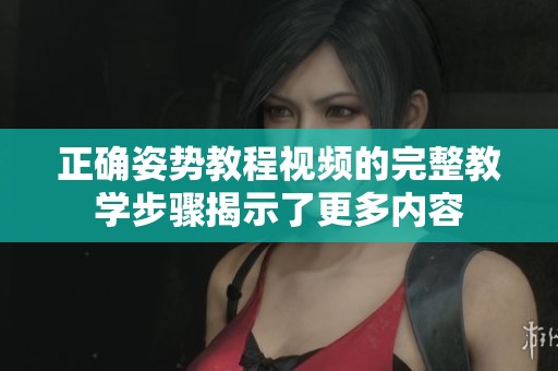正确姿势教程视频的完整教学步骤揭示了更多内容