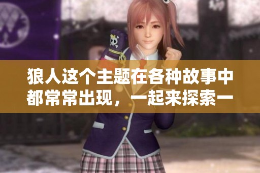狼人这个主题在各种故事中都常常出现，一起来探索一下吧！