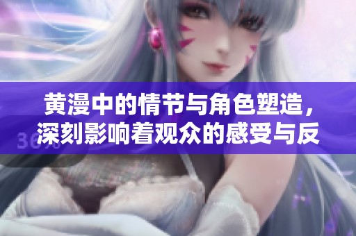 黄漫中的情节与角色塑造，深刻影响着观众的感受与反应。