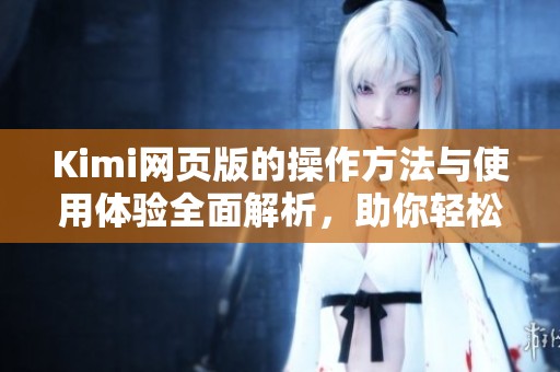 Kimi网页版的操作方法与使用体验全面解析，助你轻松上手。