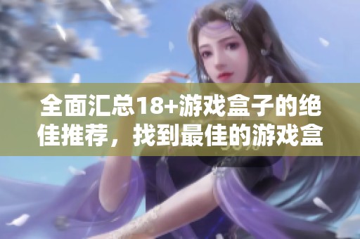 全面汇总18+游戏盒子的绝佳推荐，找到最佳的游戏盒子选择！