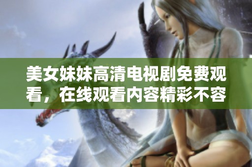 美女妹妹高清电视剧免费观看，在线观看内容精彩不容错过！