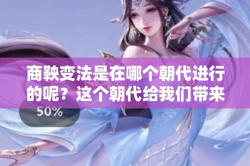 商鞅变法是在哪个朝代进行的呢？这个朝代给我们带来了巨大的影响。