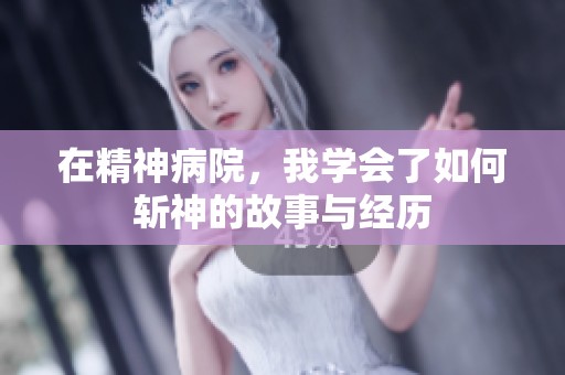 在精神病院，我学会了如何斩神的故事与经历