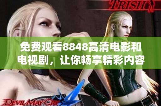 免费观看8848高清电影和电视剧，让你畅享精彩内容的无限乐趣