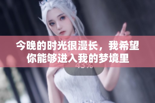 今晚的时光很漫长，我希望你能够进入我的梦境里