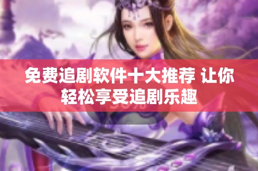 免费追剧软件十大推荐 让你轻松享受追剧乐趣