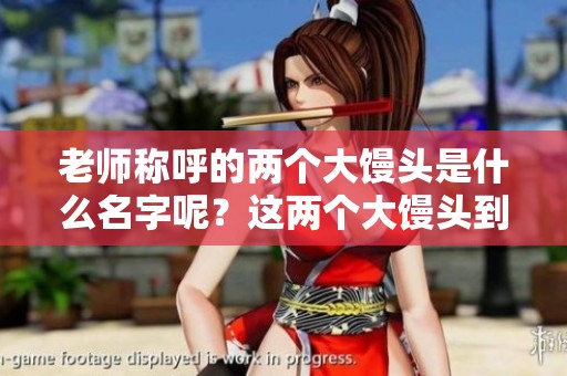 老师称呼的两个大馒头是什么名字呢？这两个大馒头到底叫什么呢？