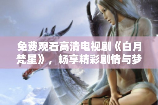 免费观看高清电视剧《白月梵星》，畅享精彩剧情与梦幻场景