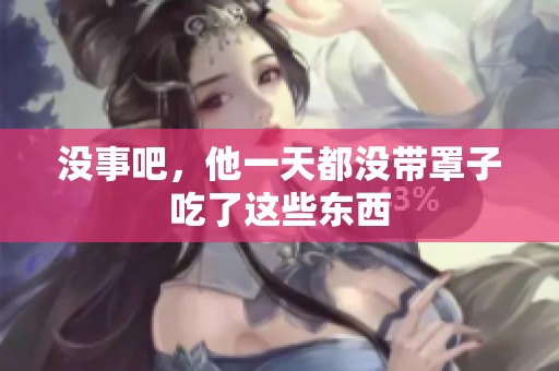 没事吧，他一天都没带罩子吃了这些东西