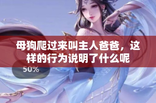 母狗爬过来叫主人爸爸，这样的行为说明了什么呢