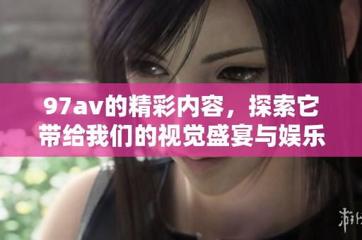 97**的精彩内容，探索它带给我们的视觉盛宴与娱乐体验
