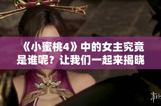《小蜜桃4》中的女主究竟是谁呢？让我们一起来揭晓这一美丽的谜底。