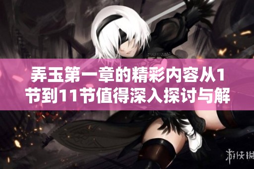 弄玉第一章的精彩内容从1节到11节值得深入探讨与解读