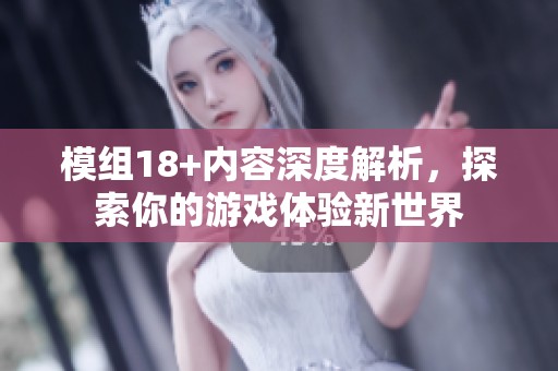 模组18+内容深度解析，探索你的游戏体验新世界