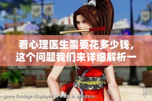 看心理医生需要花多少钱，这个问题我们来详细解析一下