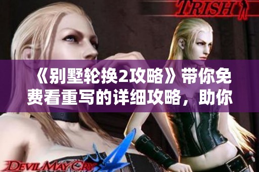 《别墅轮换2攻略》带你免费看重写的详细攻略，助你轻松上手游戏！