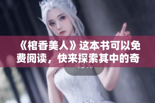 《棺香美人》这本书可以免费阅读，快来探索其中的奇妙故事吧！