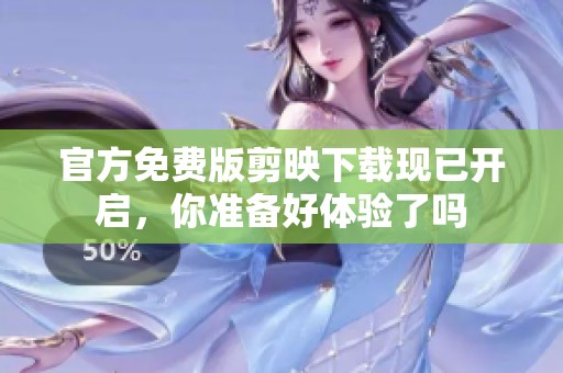 官方免费版剪映下载现已开启，你准备好体验了吗