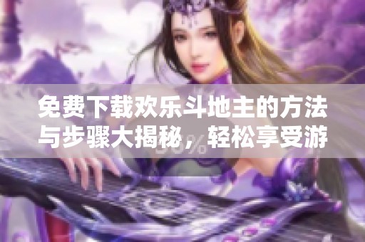 免费下载欢乐***的方法与步骤大揭秘，轻松享受游戏乐趣