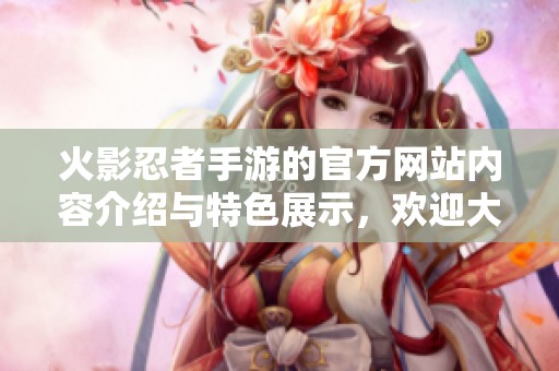 火影忍者手游的官方网站内容介绍与特色展示，欢迎大家访问！