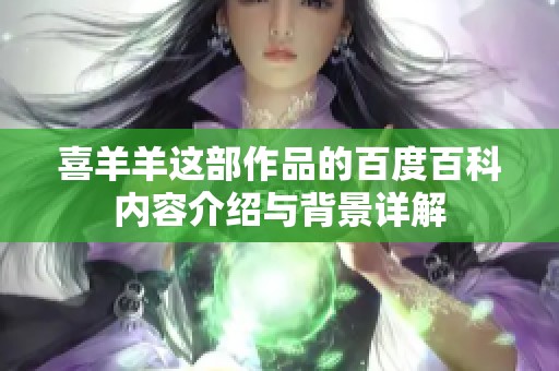 喜羊羊这部作品的百度百科内容介绍与背景详解