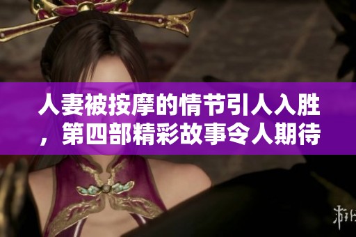 人妻被按摩的情节引人入胜，第四部精彩故事令人期待