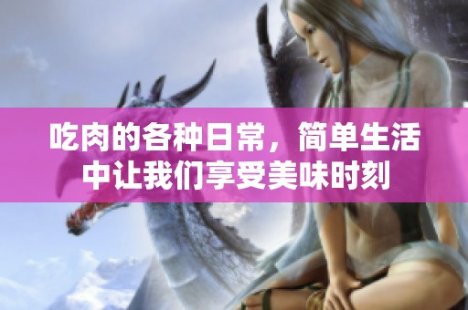 吃肉的各种日常，简单生活中让我们享受美味时刻