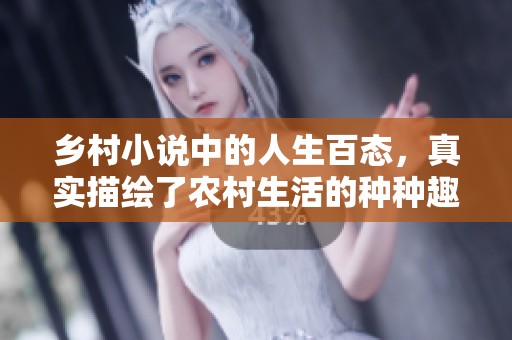 乡村小说中的人生百态，真实描绘了农村生活的种种趣事与艰辛。