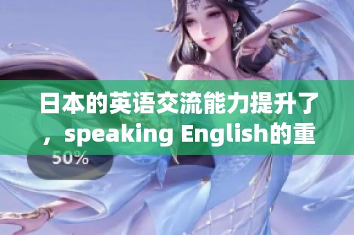 日本的英语交流能力提升了，speaking English的重要性不可忽视