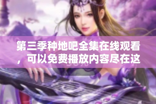 第三季种地吧全集在线观看，可以免费播放内容尽在这里