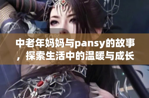 中老年妈妈与pansy的故事，探索生活中的温暖与成长