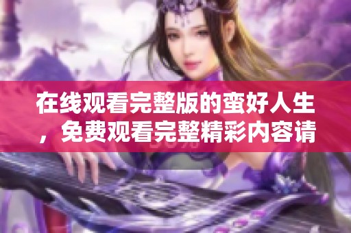 在线观看完整版的蛮好人生，免费观看完整精彩内容请点击这里